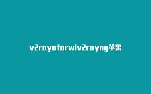 v2raynforwiv2rayng苹果版下载ndows-v2rayng