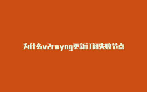 为什么v2rayng更新订阅失败节点-v2rayng