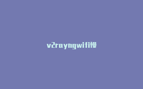 v2rayngwifi慢-v2rayng