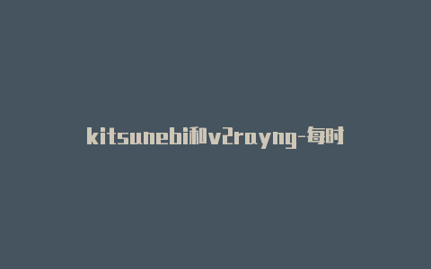 kitsunebi和v2rayng-每时更新-v2rayng