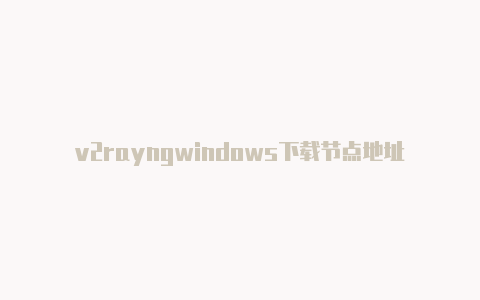 v2rayngwindows下载节点地址-v2rayng