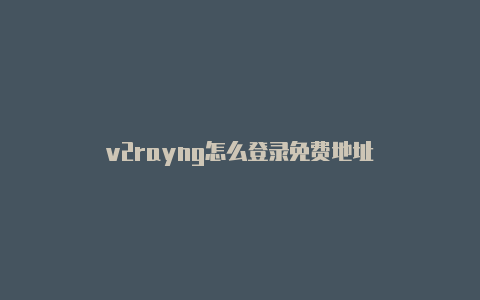 v2rayng怎么登录免费地址