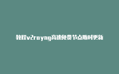 教程v2rayng高速免费节点随时更新-v2rayng