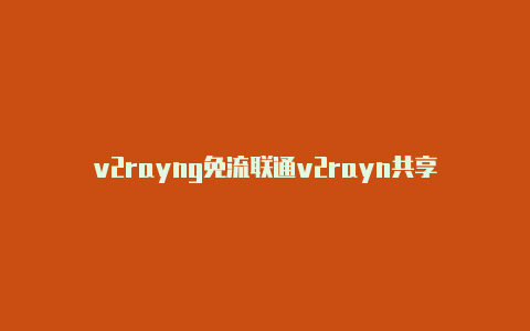 v2rayng免流联通v2rayn共享-v2rayng