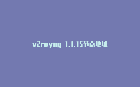 v2rayng 1.1.15节点地址-v2rayng