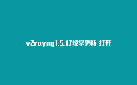 v2rayng1.5.17经常更新-打开v2rayng[可下载好多软件-v2rayng