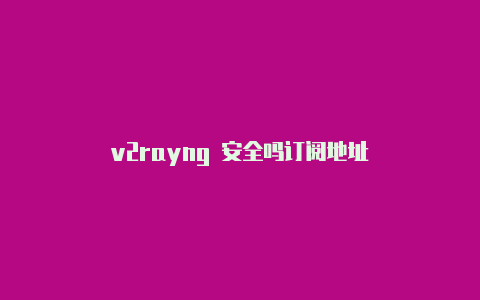 v2rayng 安全吗订阅地址-v2rayng