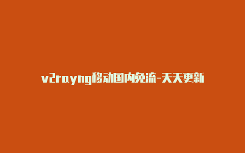 v2rayng移动国内免流-天天更新-v2rayng