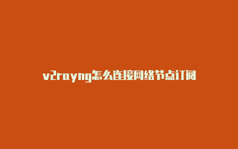 v2rayng怎么连接网络节点订阅-v2rayng