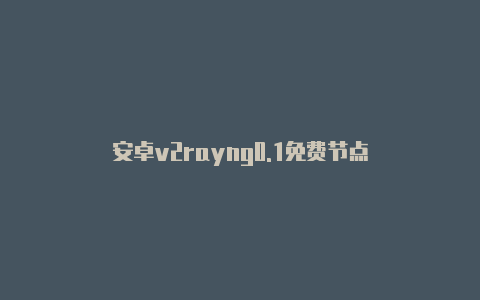 安卓v2rayng0.1免费节点-v2rayng