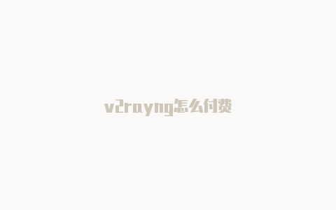 v2rayng怎么付费-v2rayng