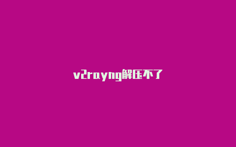 v2rayng解压不了-v2rayng