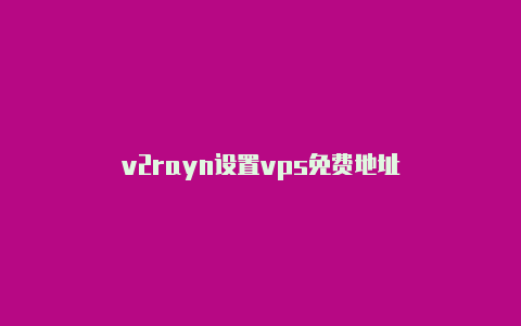 v2rayn设置vps免费地址-v2rayng