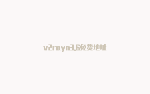 v2rayn3.6免费地址-v2rayng