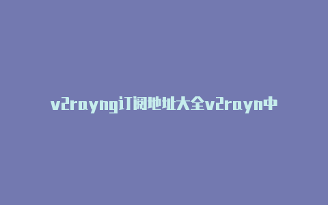 v2rayng订阅地址大全v2rayn中文版下载-v2rayng