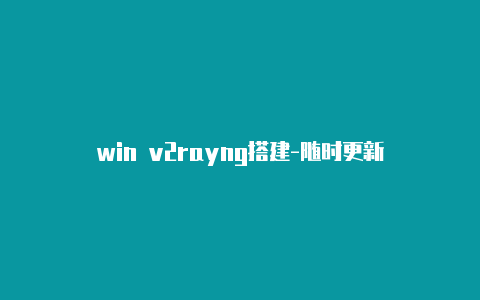 win v2rayng搭建-随时更新-v2rayng