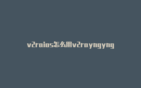 v2raios怎么用v2rayngyng一元-v2rayng