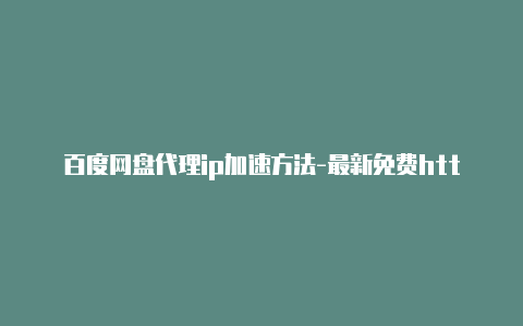 百度网盘代理ip加速方法-最新免费http代理ip每日更新-v2rayng