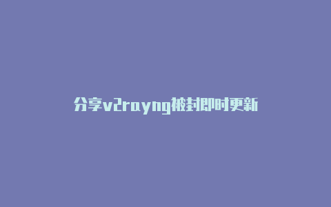 分享v2rayng被封即时更新-v2rayng