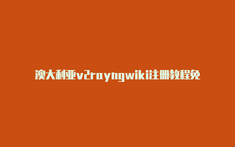 澳大利亚v2rayngwiki注册教程免费共享-v2rayng