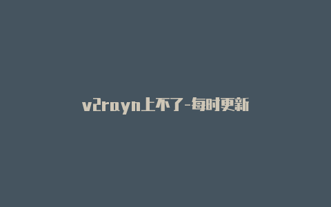 v2rayn上不了-每时更新-v2rayng