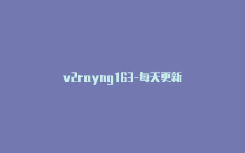 v2rayng163-每天更新-v2rayng