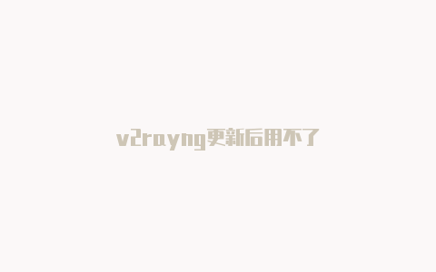 v2rayng更新后用不了-v2rayng