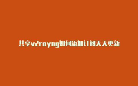 共享v2rayng如何添加订阅天天更新-v2rayng