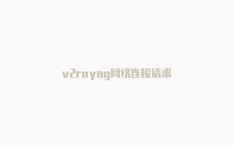 v2rayng网络连接请求-v2rayng