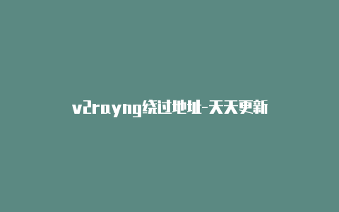 v2rayng绕过地址-天天更新-v2rayng