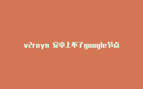 v2rayn 安卓上不了google节点-v2rayng