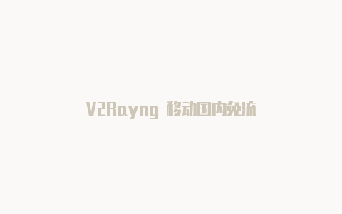 V2Rayng 移动国内免流-v2rayng