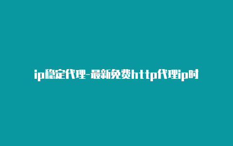 ip稳定代理-最新免费http代理ip时刻更新-v2rayng