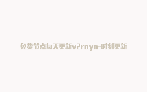 免费节点每天更新v2rayn-时刻更新-v2rayng