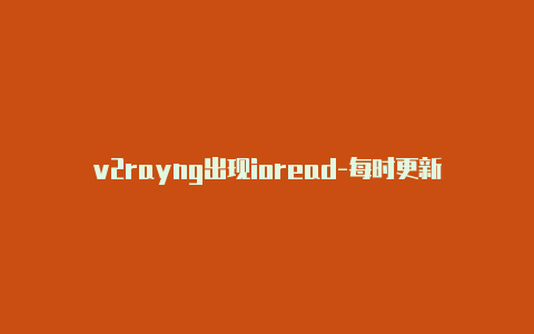 v2rayng出现ioread-每时更新-v2rayng