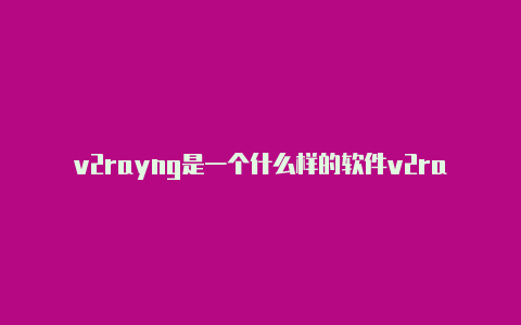 v2rayng是一个什么样的软件v2rayng收费节点-v2rayng