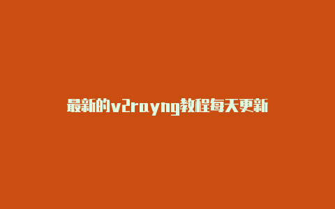 最新的v2rayng教程每天更新-v2rayng