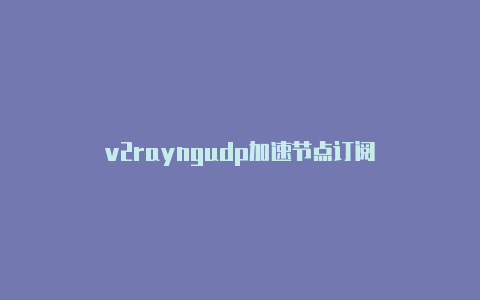 v2rayngudp加速节点订阅-v2rayng