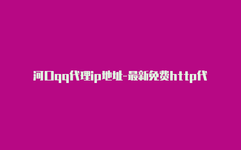 河口qq代理ip地址-最新免费http代理ip随时更新-v2rayng