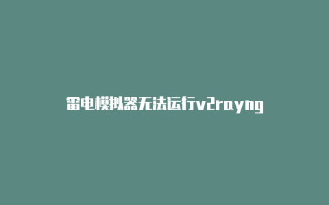 雷电模拟器无法运行v2rayng-v2rayng