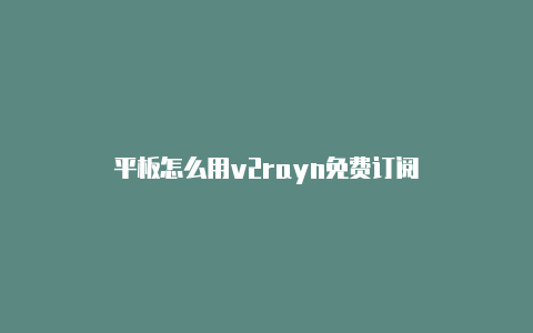 平板怎么用v2rayn免费订阅