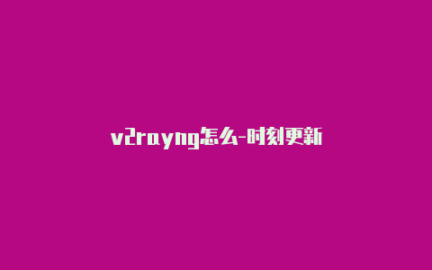 v2rayng怎么-时刻更新-v2rayng