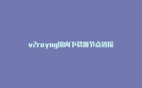 v2rayng国内下载源节点链接-v2rayng