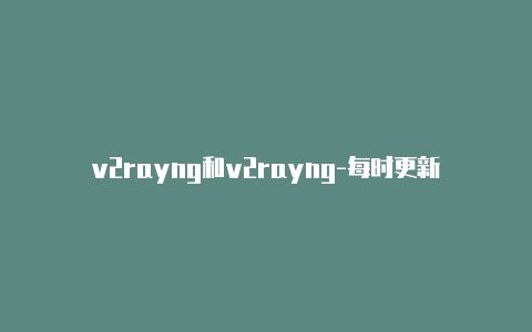 v2rayng和v2rayng-每时更新-v2rayng