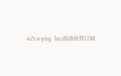 v2rayng ios版本免费订阅-v2rayng