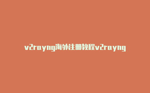 v2rayng海外注册教程v2rayng的url[永久免费-v2rayng