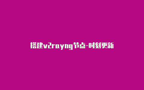 搭建v2rayng节点-时刻更新-v2rayng