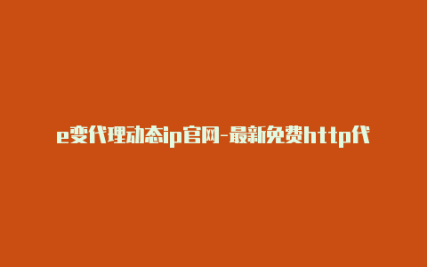 e变代理动态ip官网-最新免费http代理ip每天更新-v2rayng