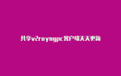 共享v2rayngpc客户端天天更新-v2rayng