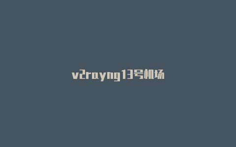 v2rayng13号机场-v2rayng